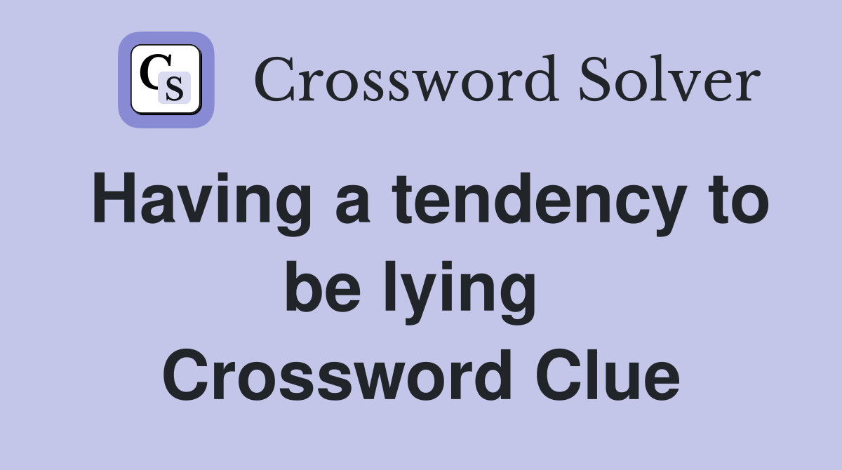 Having a tendency to be lying  Crossword Clue