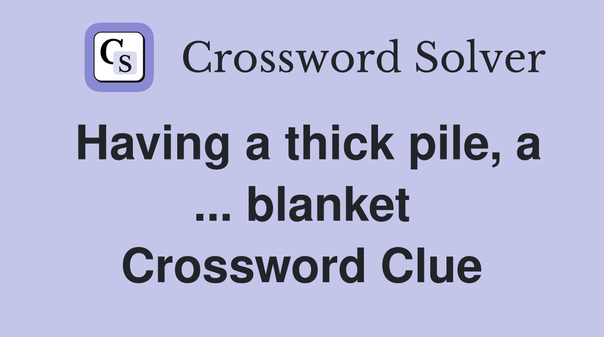 Having a thick pile, a ... blanket Crossword Clue