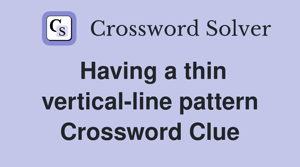 Having a thin vertical-line pattern Crossword Clue