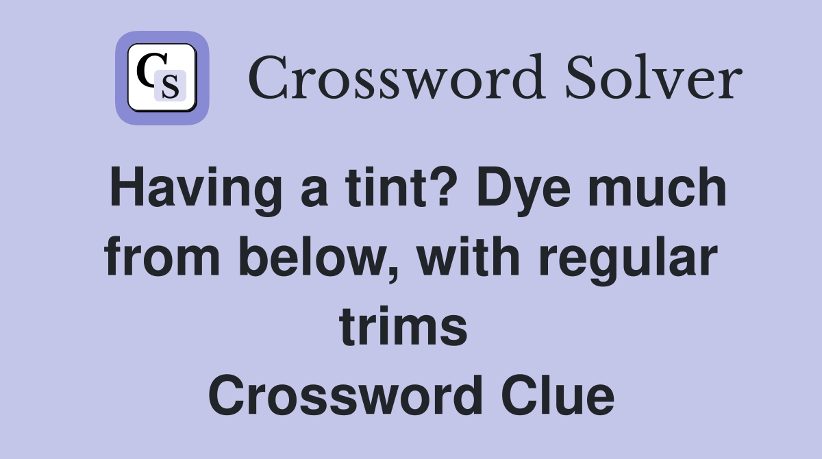 Having a tint? Dye much from below, with regular trims  Crossword Clue