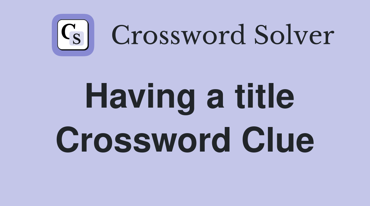 Having a title Crossword Clue