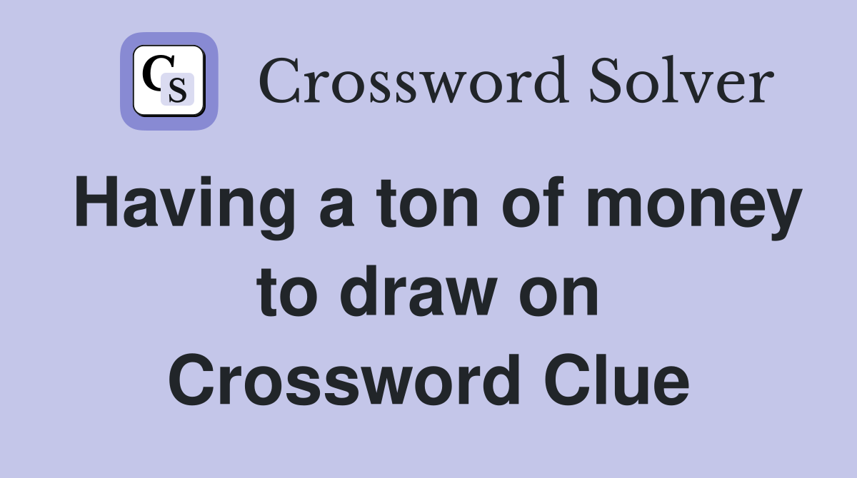 Having a ton of money to draw on Crossword Clue