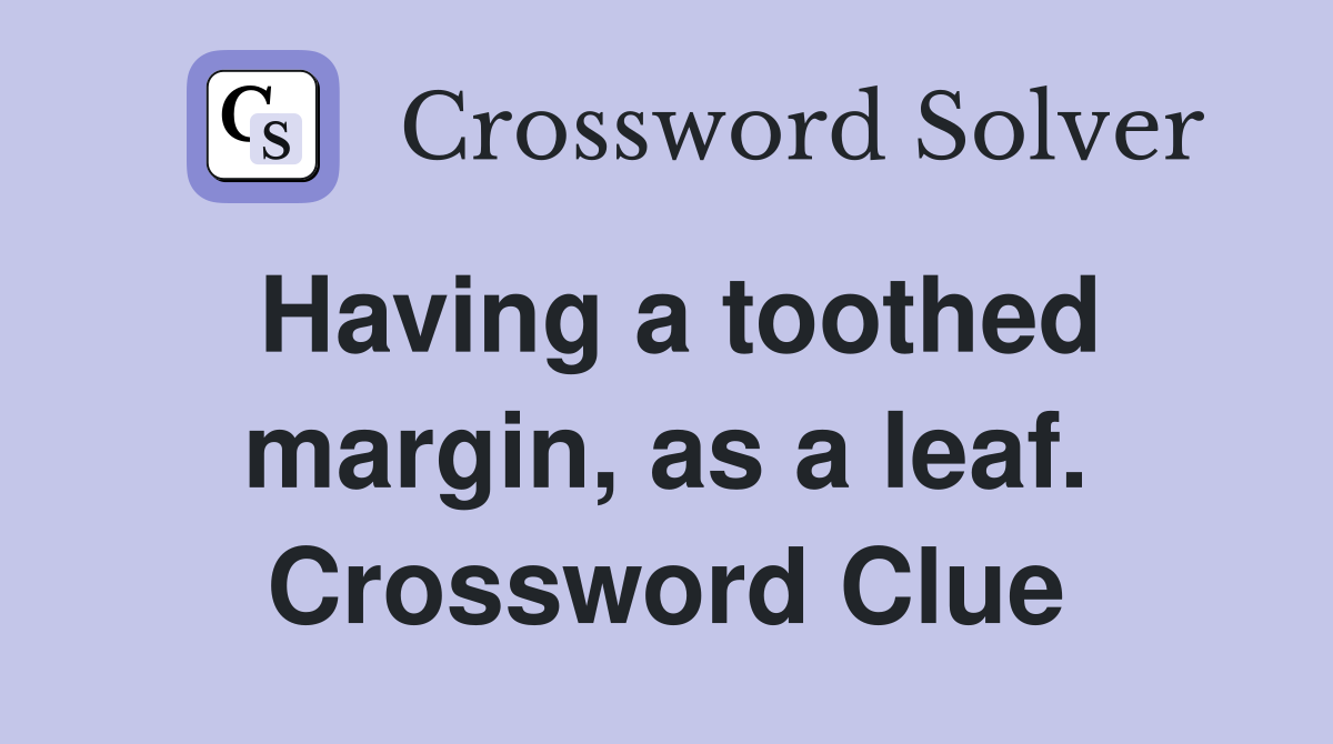 Having a toothed margin, as a leaf. Crossword Clue