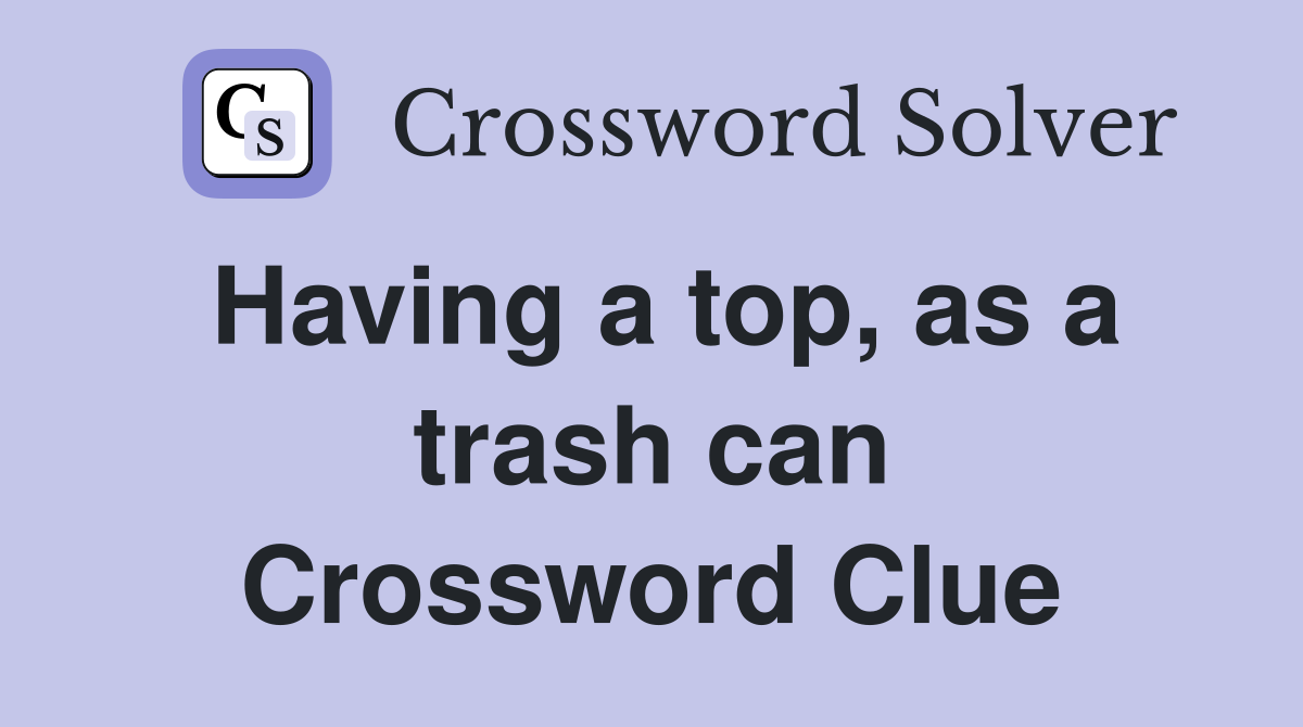Having a top, as a trash can Crossword Clue