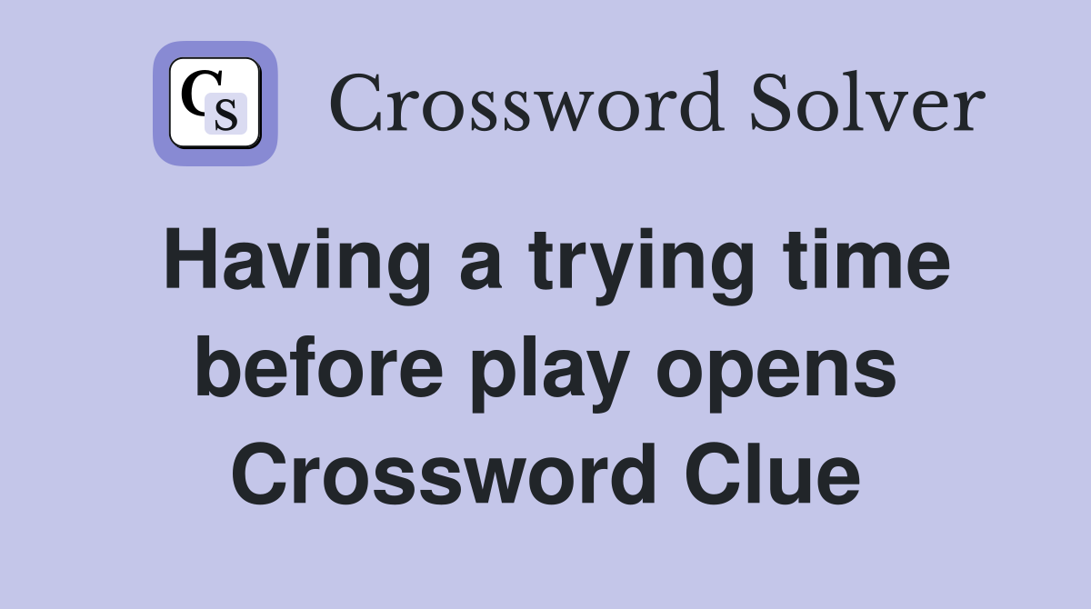 Having a trying time before play opens Crossword Clue