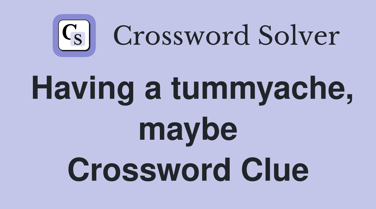 Having a tummyache, maybe Crossword Clue