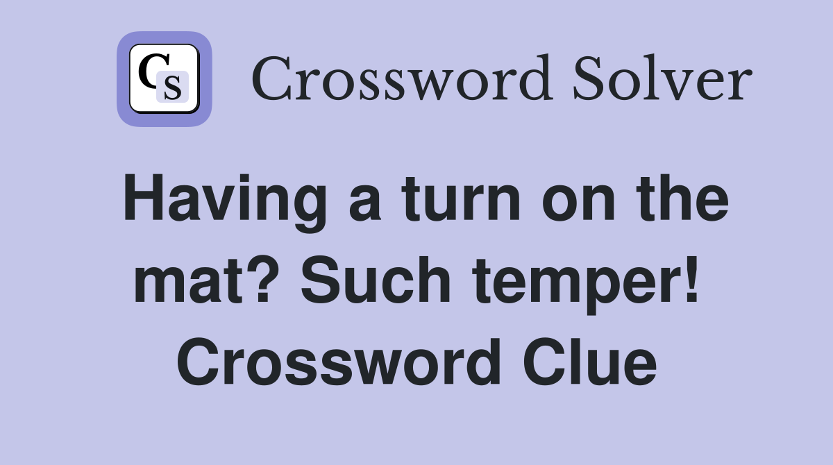 Having a turn on the mat? Such temper! Crossword Clue