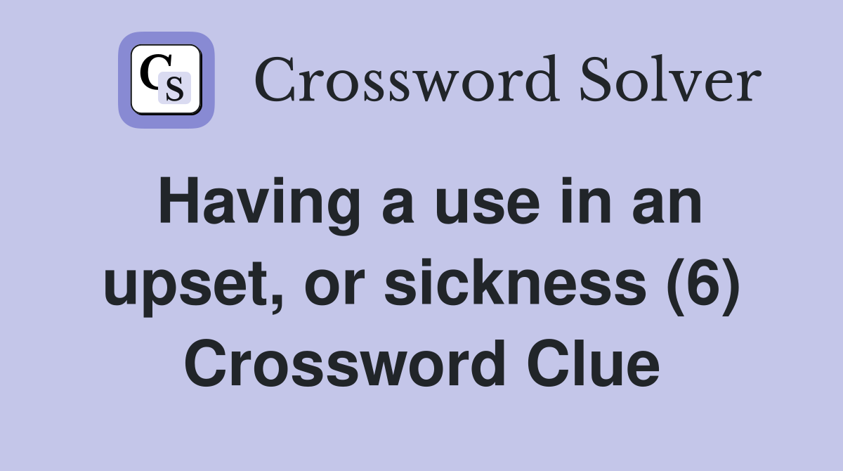 Having a use in an upset, or sickness (6) Crossword Clue