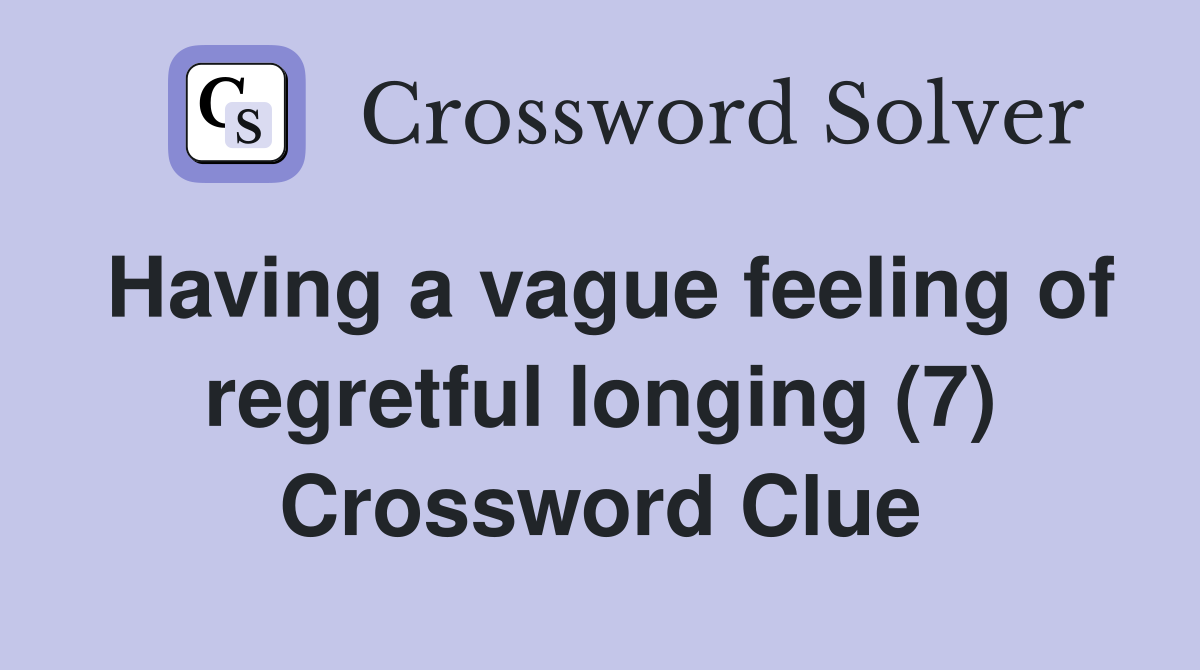 Having a vague feeling of regretful longing (7) Crossword Clue