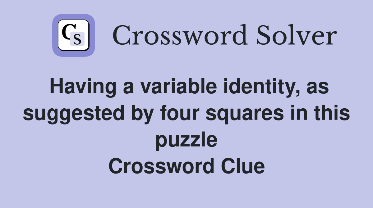 Having a variable identity, as suggested by four squares in this puzzle Crossword Clue