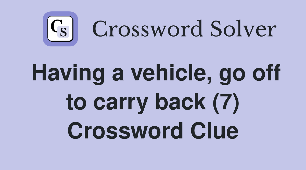 Having a vehicle, go off to carry back (7) Crossword Clue