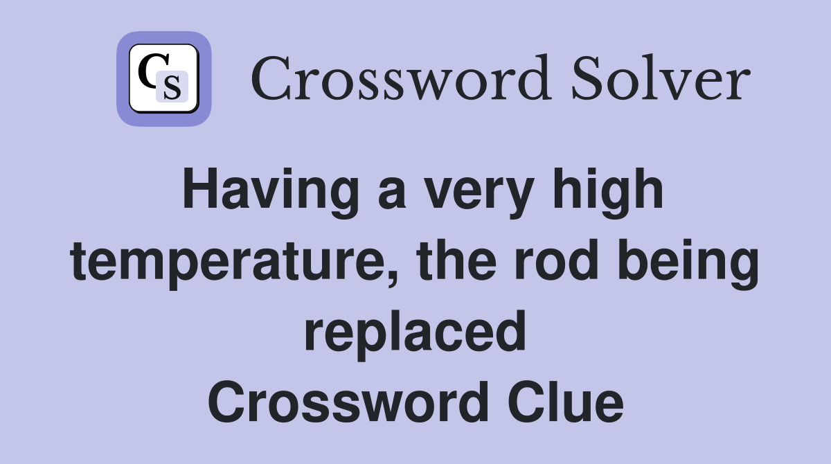 Having a very high temperature, the rod being replaced Crossword Clue
