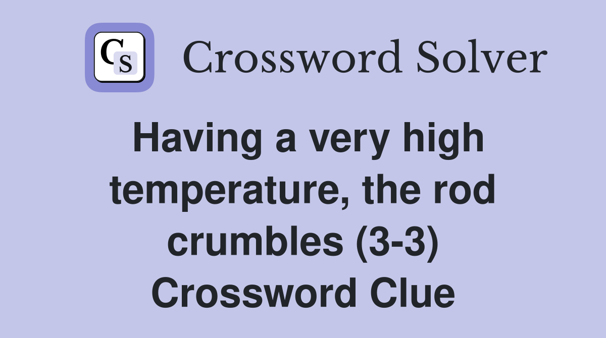 Having a very high temperature, the rod crumbles (3-3) Crossword Clue