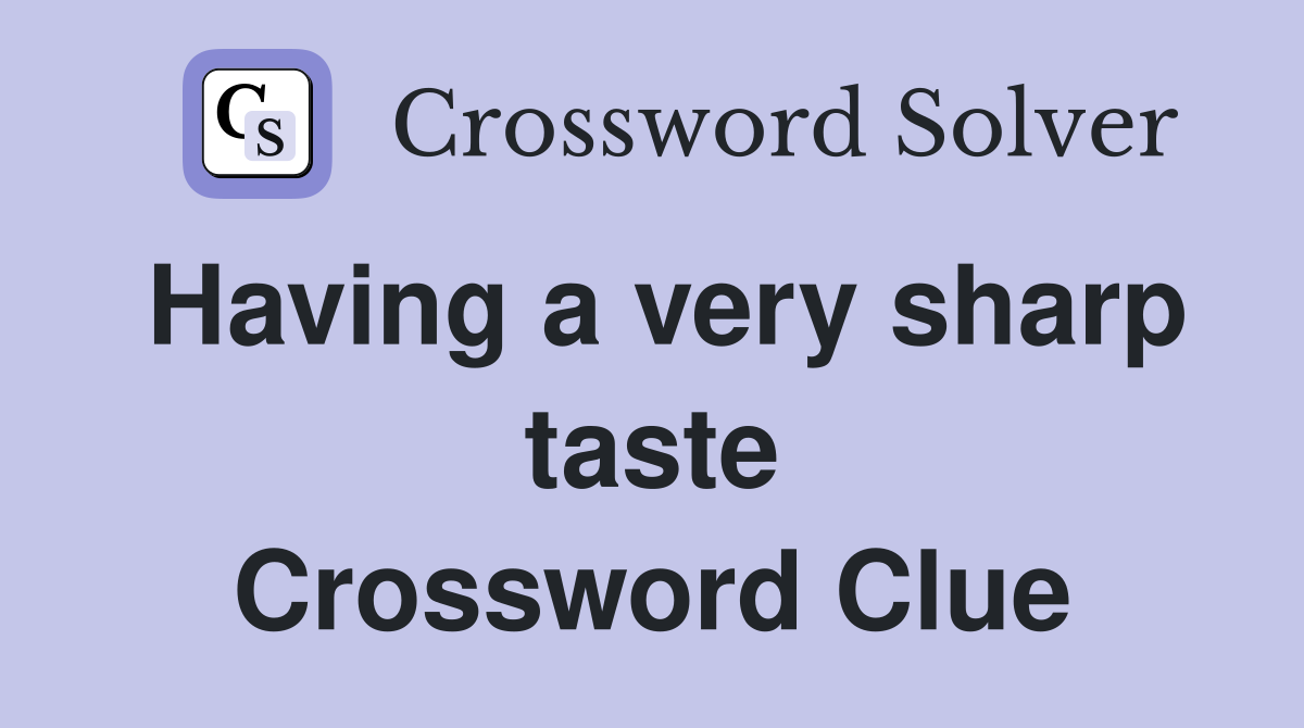 Having a very sharp taste Crossword Clue
