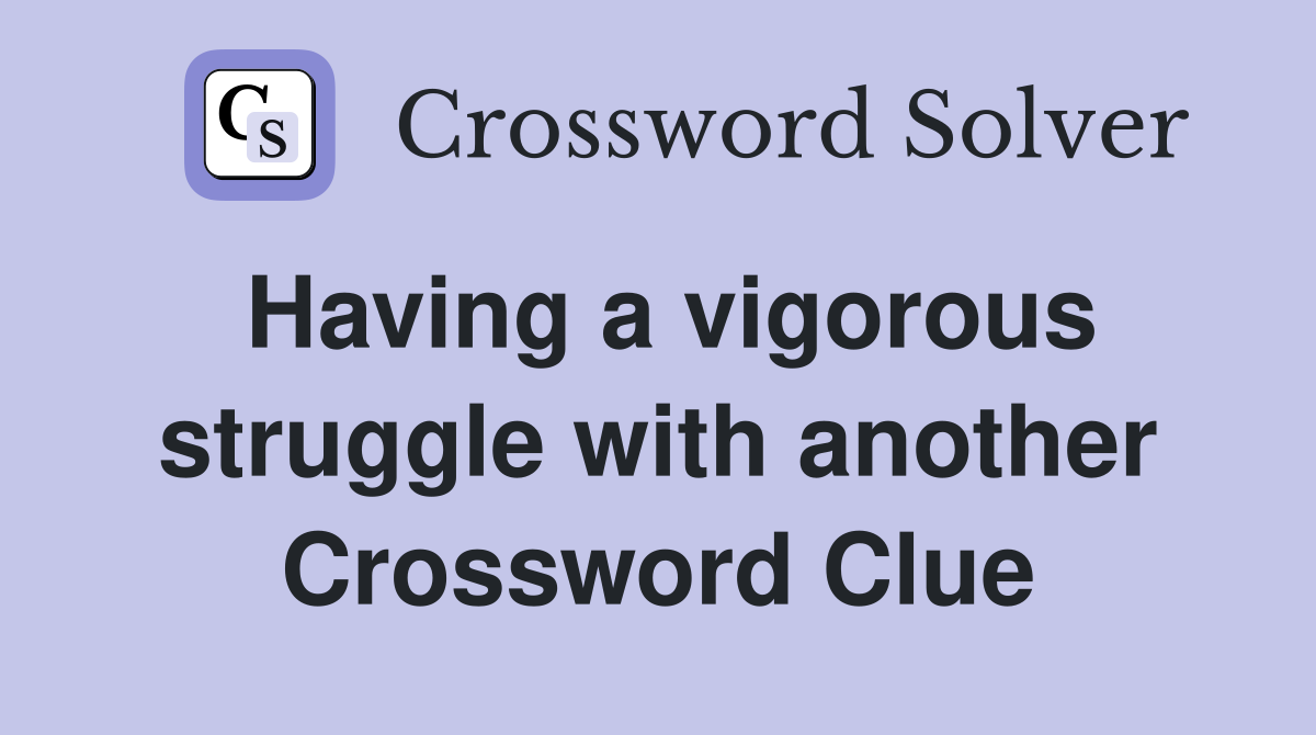 Having a vigorous struggle with another Crossword Clue