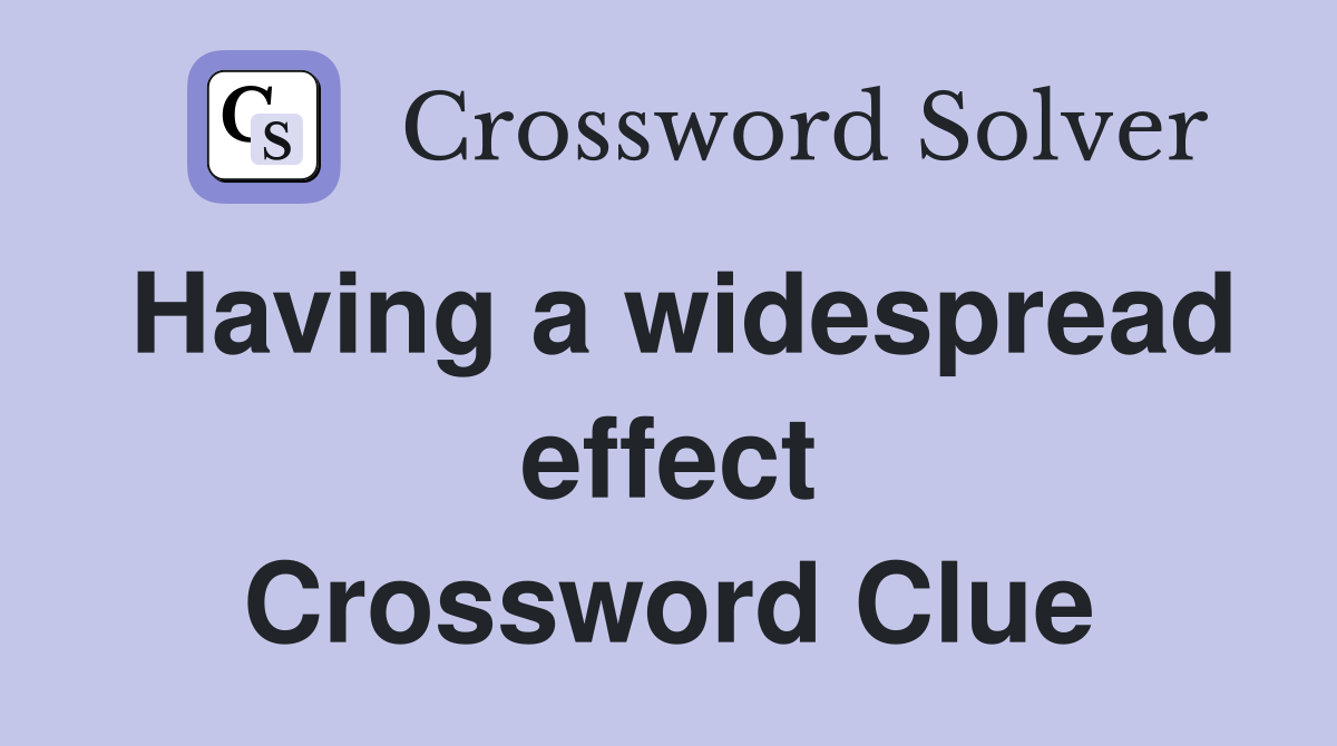 Having a widespread effect Crossword Clue