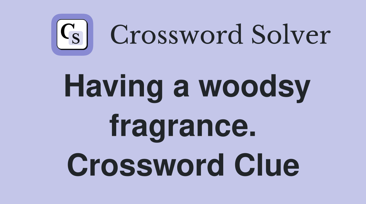 Having a woodsy fragrance. Crossword Clue