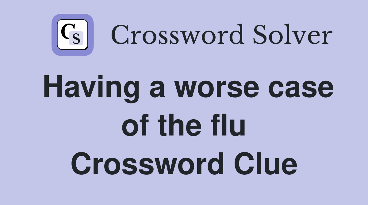 Having a worse case of the flu Crossword Clue