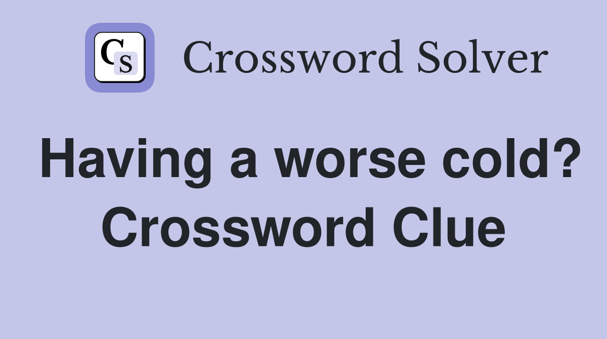 Having a worse cold? Crossword Clue