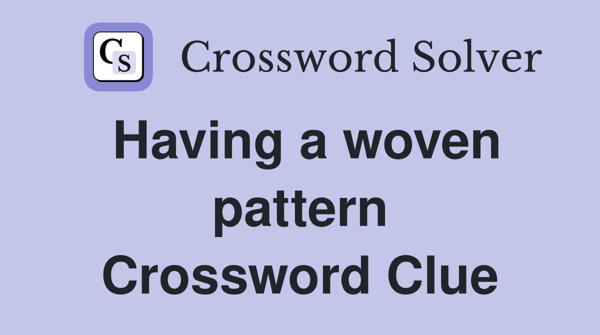 Having a woven pattern Crossword Clue