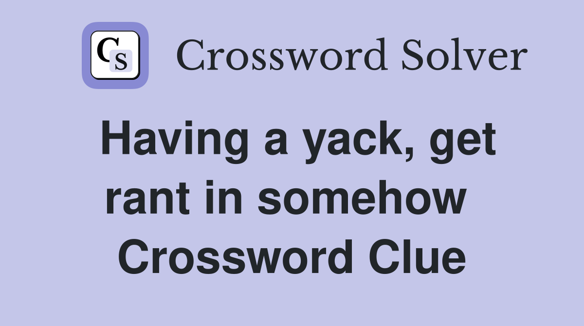 Having a yack, get rant in somehow  Crossword Clue