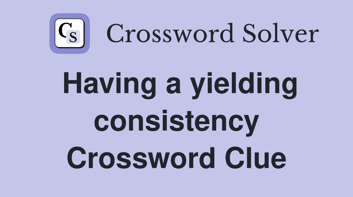 Having a yielding consistency Crossword Clue