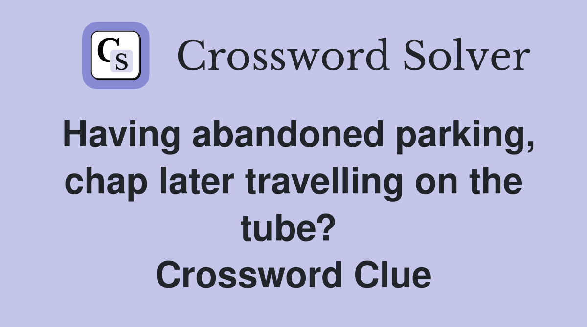 Having abandoned parking, chap later travelling on the tube?  Crossword Clue