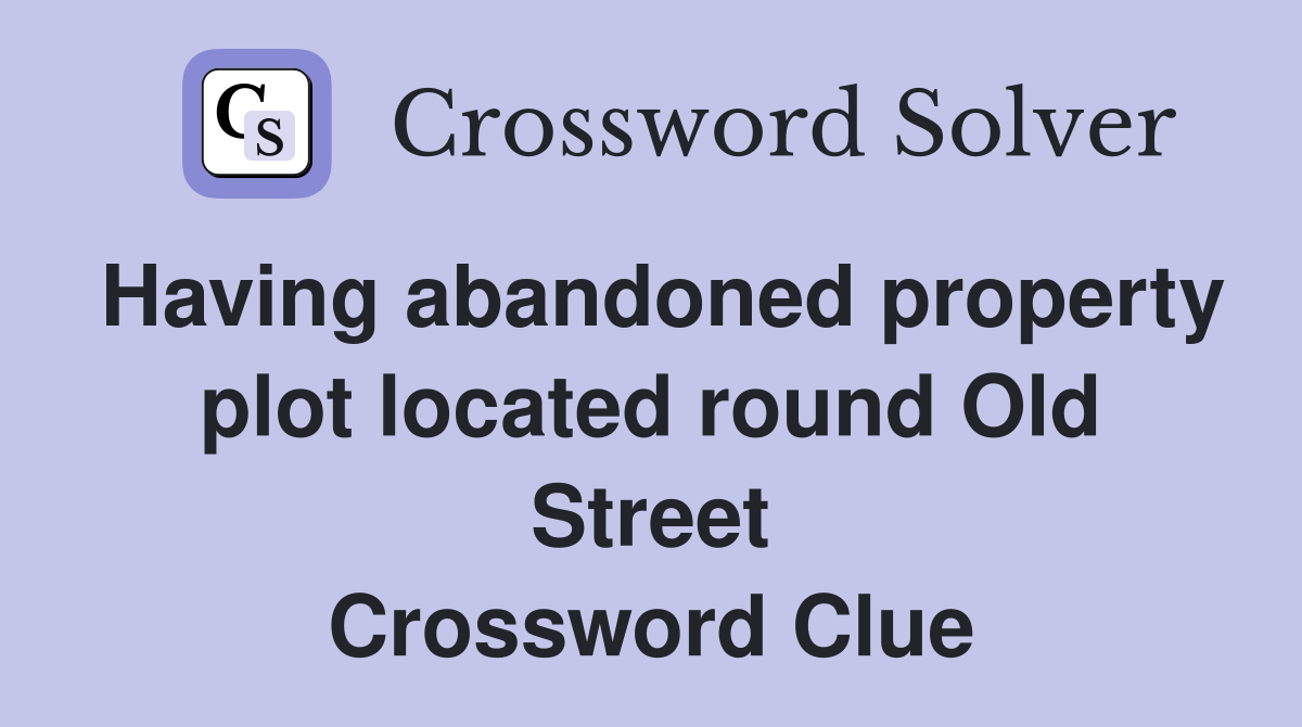 Having abandoned property plot located round Old Street Crossword Clue
