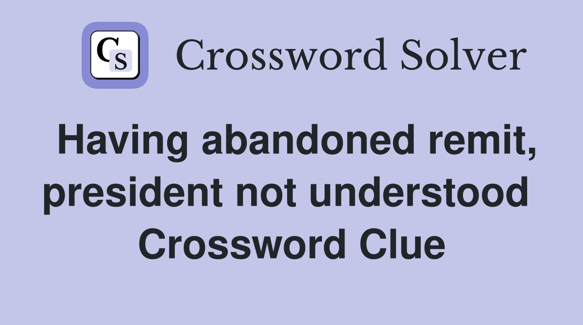 Having abandoned remit, president not understood  Crossword Clue
