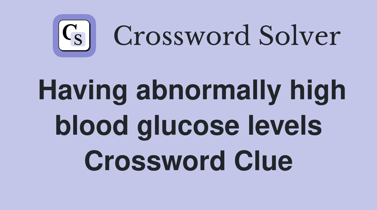 Having abnormally high blood glucose levels Crossword Clue