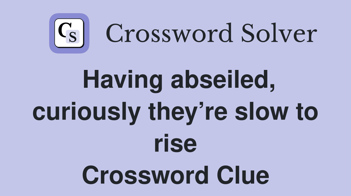 Having abseiled, curiously they’re slow to rise Crossword Clue