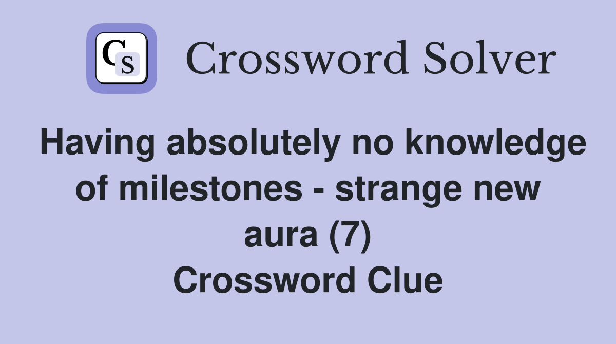 Having absolutely no knowledge of milestones - strange new aura (7) Crossword Clue
