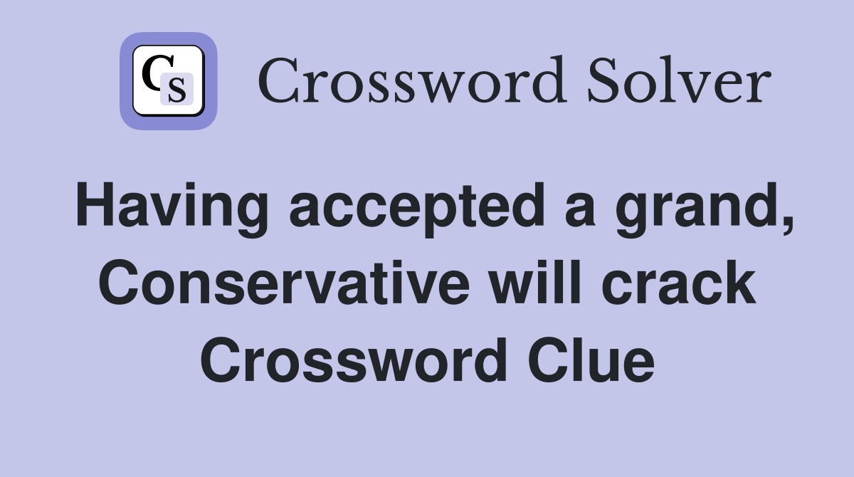 Having accepted a grand, Conservative will crack Crossword Clue