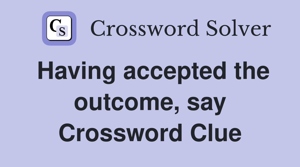 Having accepted the outcome, say Crossword Clue
