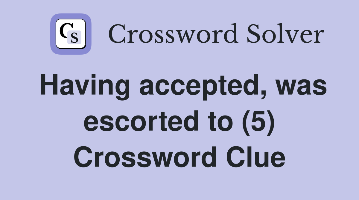 Having accepted, was escorted to (5) Crossword Clue
