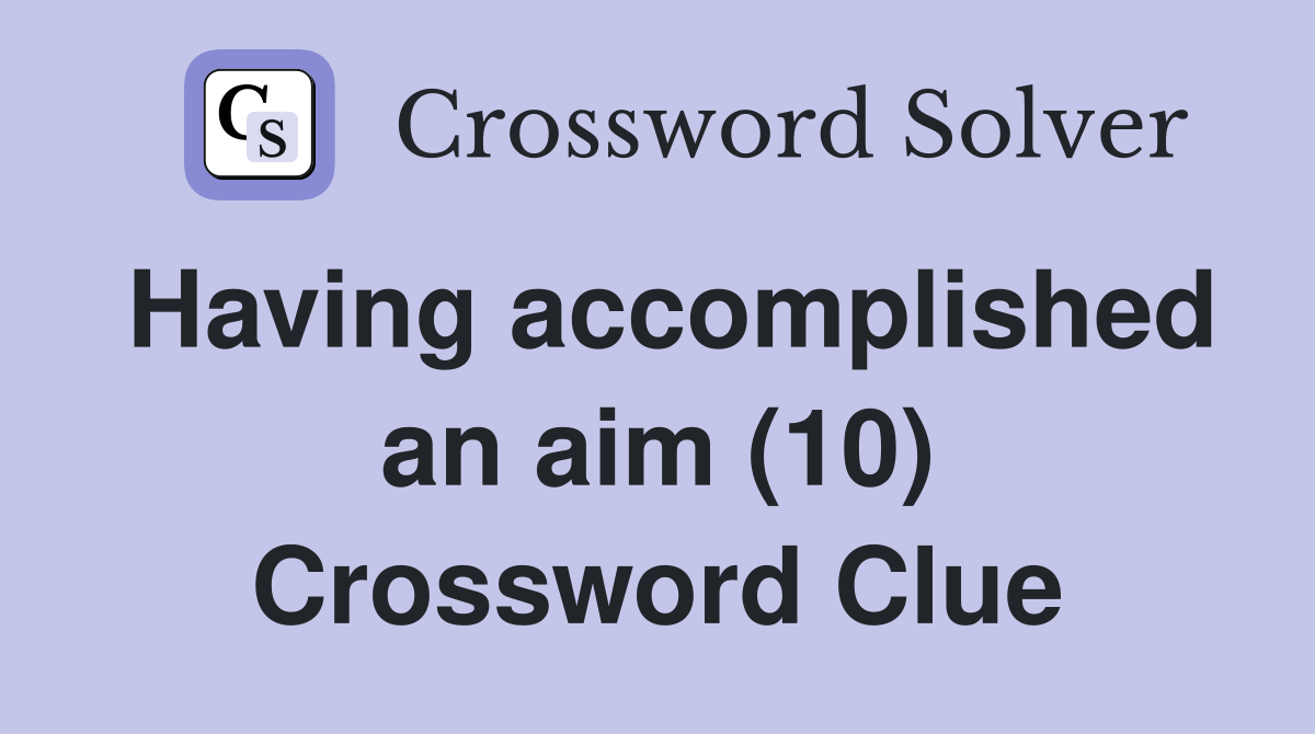 Having accomplished an aim (10) Crossword Clue
