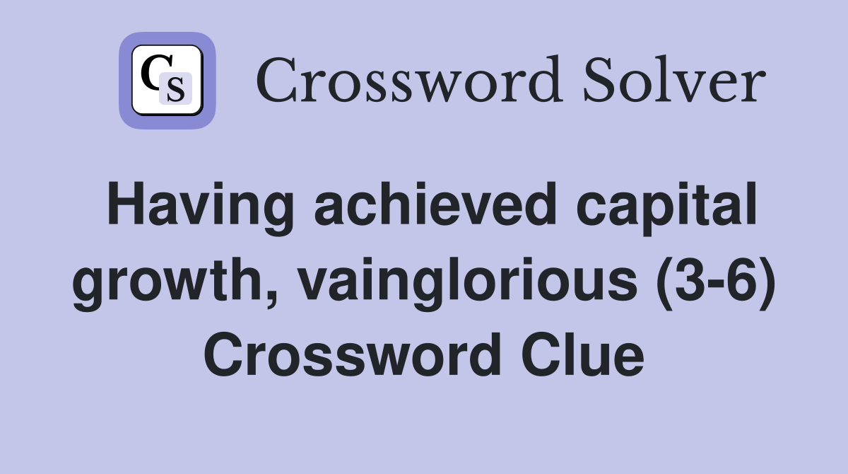 Having achieved capital growth, vainglorious (3-6) Crossword Clue