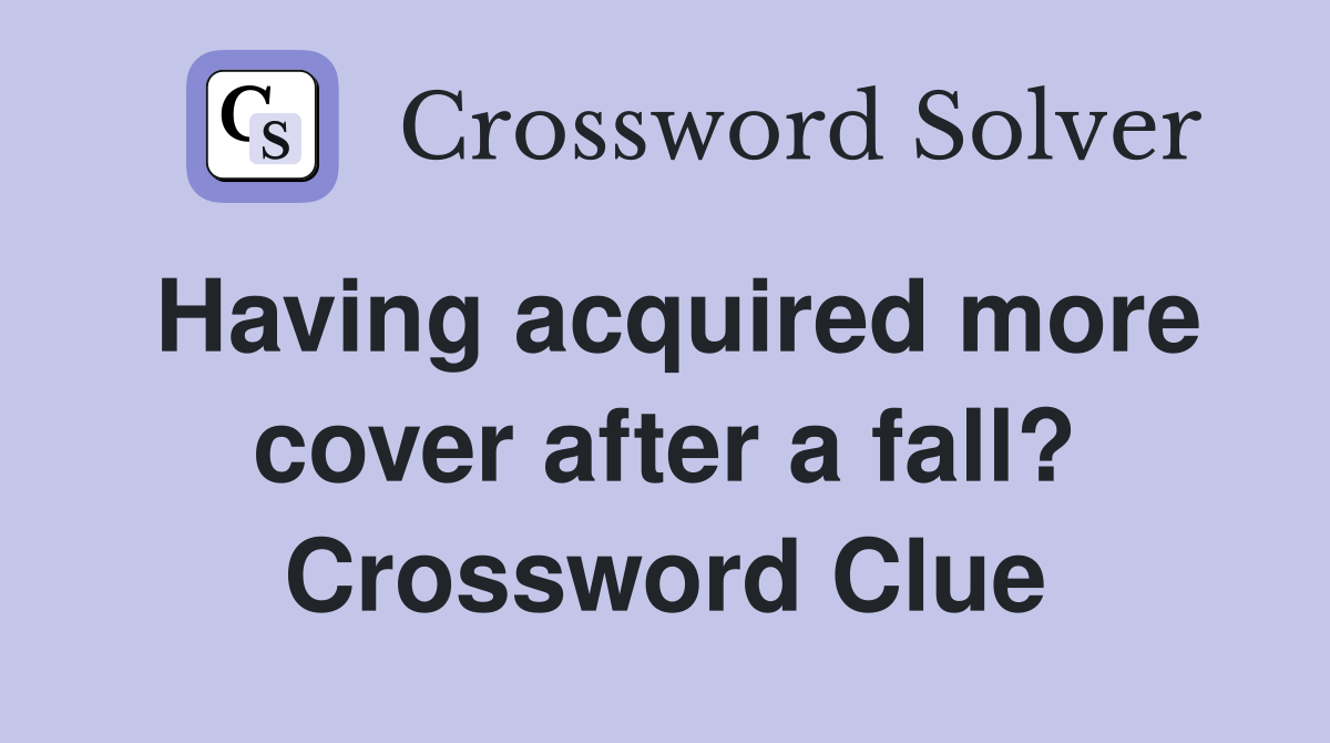 Having acquired more cover after a fall? Crossword Clue