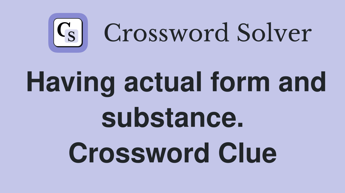 Having actual form and substance. Crossword Clue