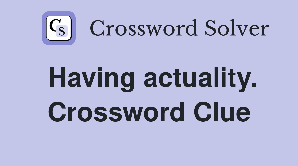 Having actuality. Crossword Clue