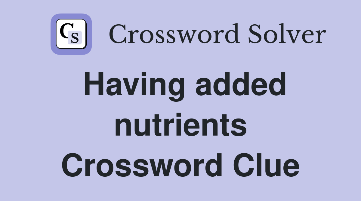 Having added nutrients Crossword Clue