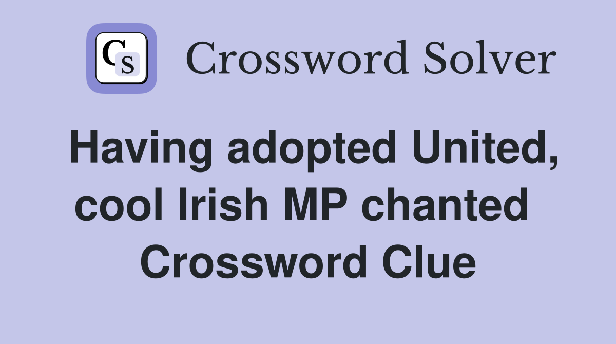 Having adopted United, cool Irish MP chanted  Crossword Clue