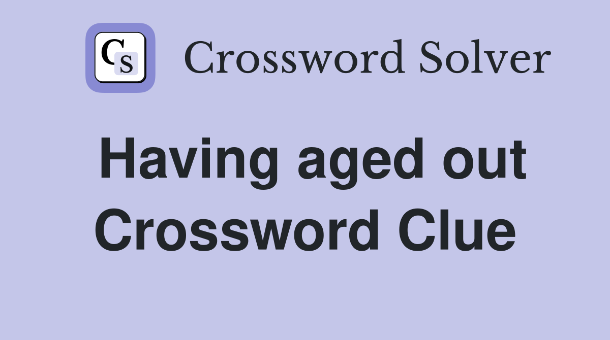 Having aged out Crossword Clue