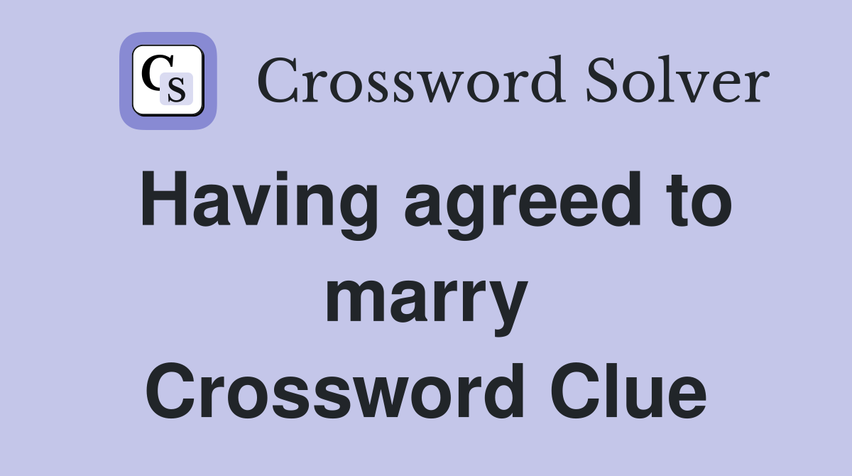 Having agreed to marry Crossword Clue