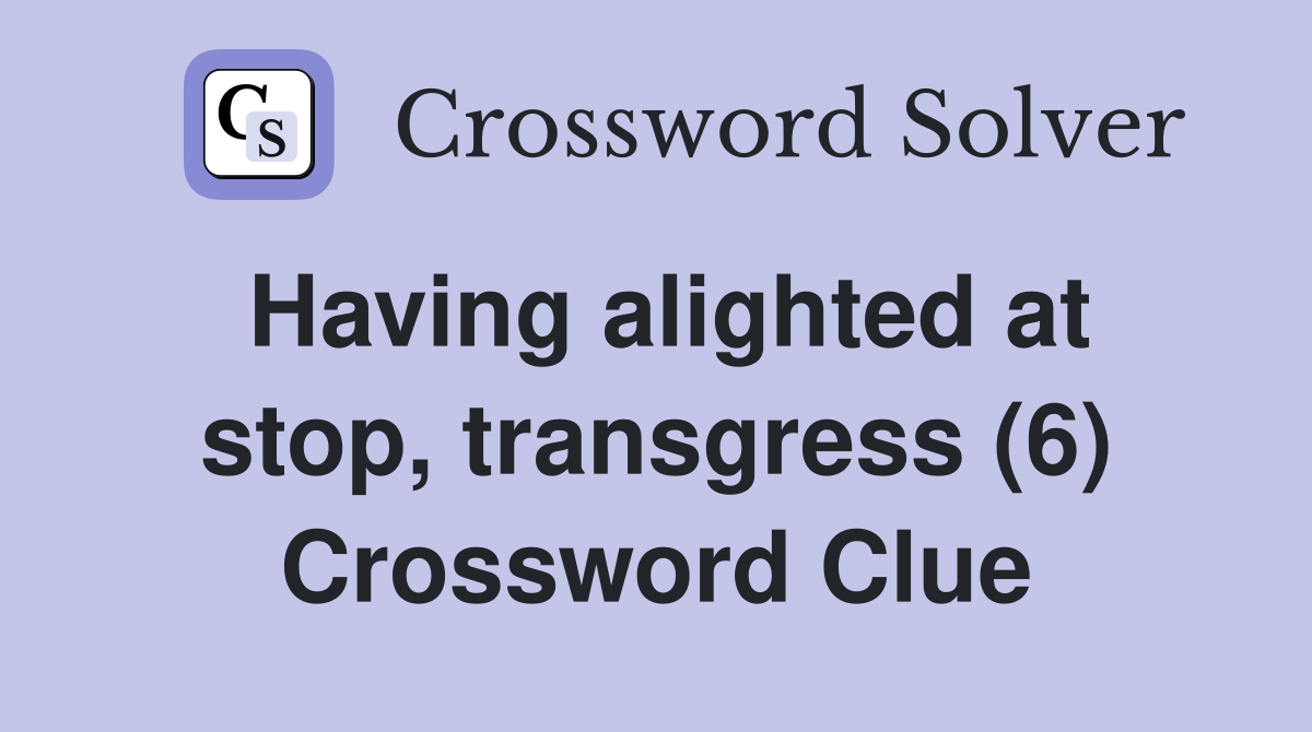 Having alighted at stop, transgress (6) Crossword Clue