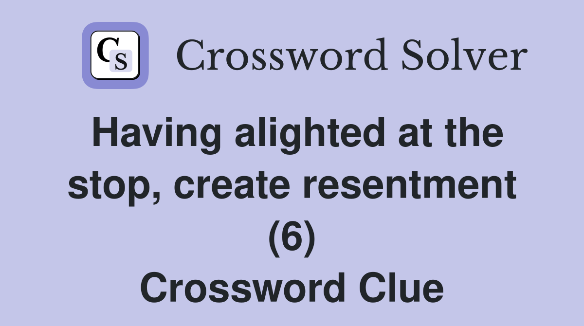 Having alighted at the stop, create resentment (6) Crossword Clue