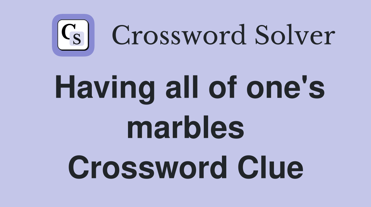 Having all of one's marbles Crossword Clue