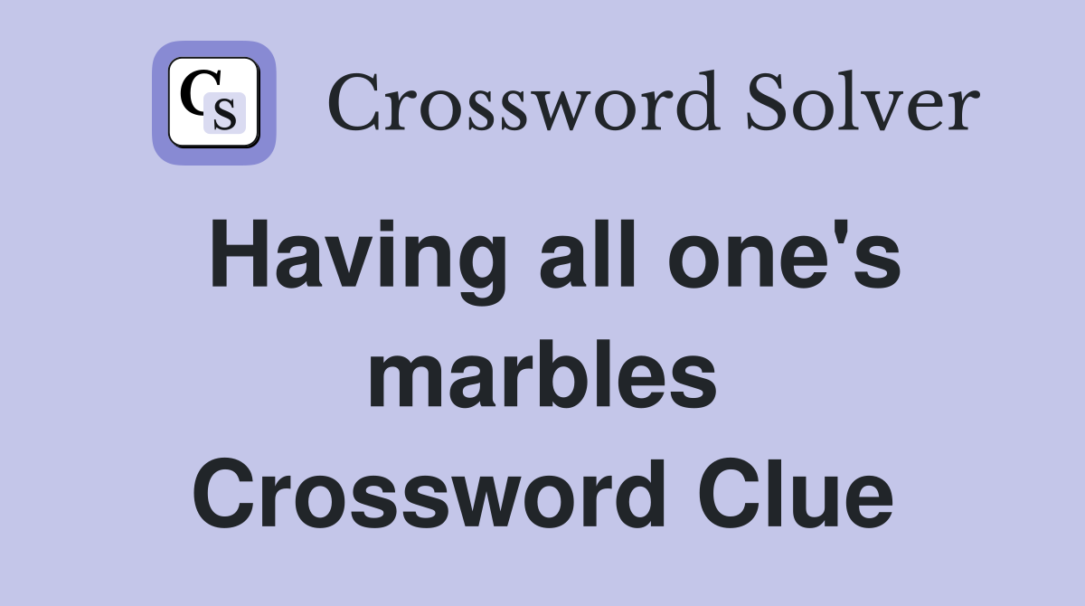 Having all one's marbles Crossword Clue