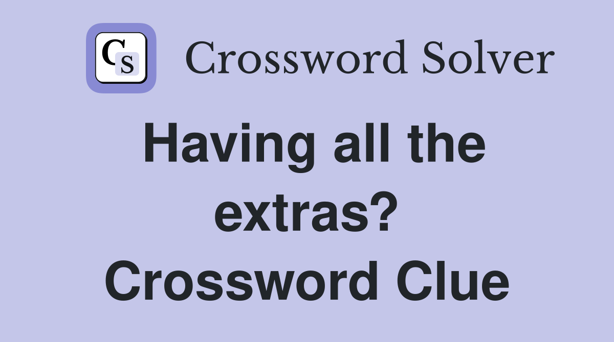 Having all the extras? Crossword Clue