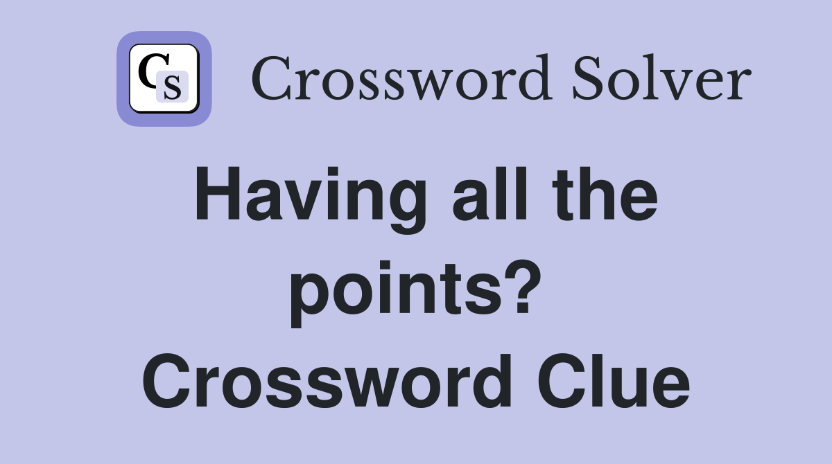 Having all the points? Crossword Clue
